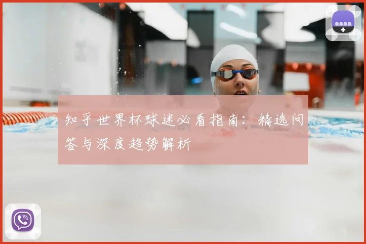 知乎世界杯球迷必看指南：精选问答与深度趋势解析