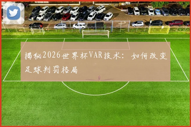 揭秘2026世界杯VAR技术：如何改变足球判罚格局