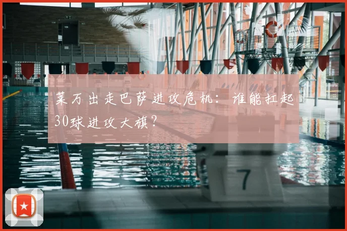 莱万出走巴萨进攻危机：谁能扛起30球进攻大旗？