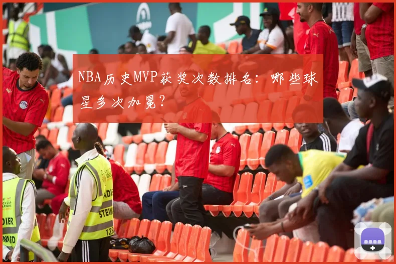 NBA历史MVP获奖次数排名：哪些球星多次加冕？