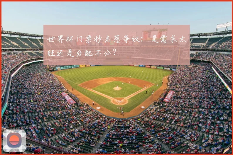 世界杯门票秒光惹争议:是需求太旺还是分配不公?