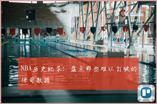 NBA历史纪录：盘点那些难以打破的传奇数据