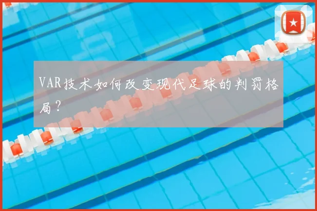 VAR技术如何改变现代足球的判罚格局?