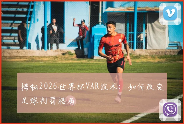 揭秘2026世界杯VAR技术:如何改变足球判罚格局
