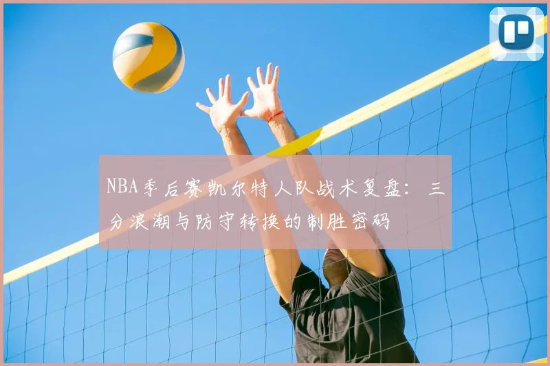 NBA季后赛凯尔特人队战术复盘：三分浪潮与防守转换的制胜密码