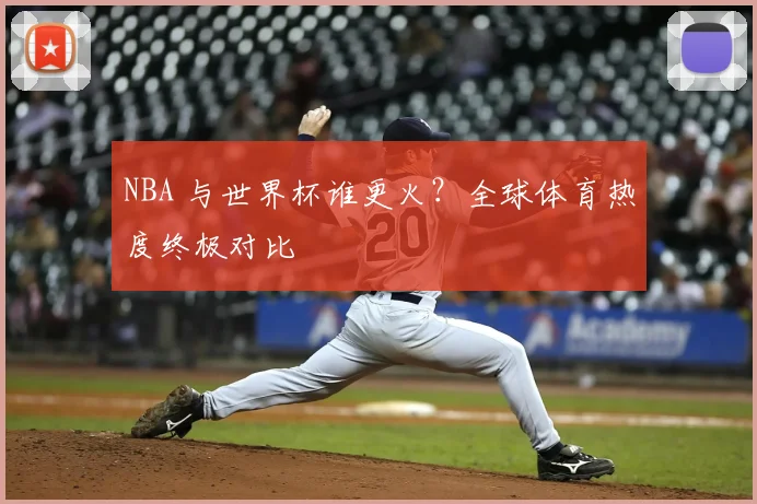 NBA 与世界杯谁更火?全球体育热度终极对比